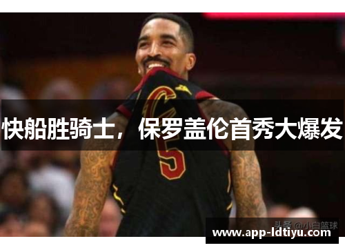 快船胜骑士，保罗盖伦首秀大爆发