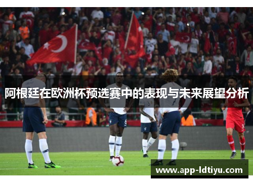 阿根廷在欧洲杯预选赛中的表现与未来展望分析