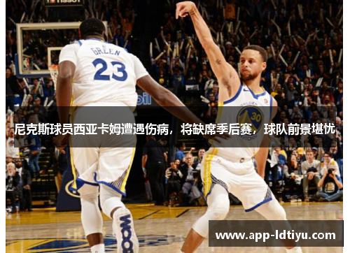 尼克斯球员西亚卡姆遭遇伤病，将缺席季后赛，球队前景堪忧