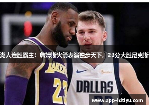 湖人连胜霸主！詹姆斯火箭表演独步天下，23分大胜尼克斯