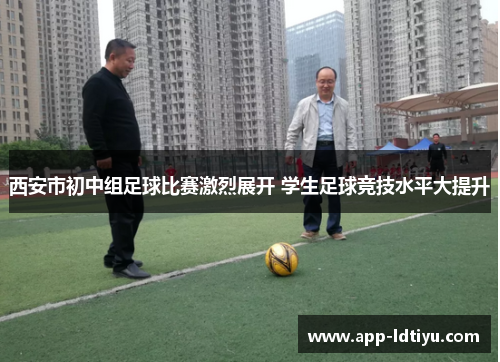 西安市初中组足球比赛激烈展开 学生足球竞技水平大提升