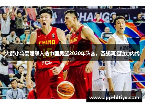 火箭小将易建联入选中国男篮2020年阵容，备战奥运助力内线