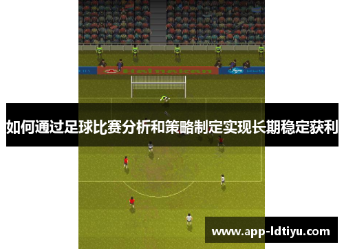 如何通过足球比赛分析和策略制定实现长期稳定获利