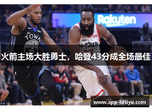 火箭主场大胜勇士，哈登43分成全场最佳