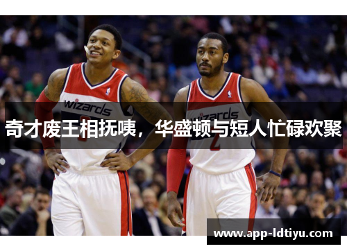 奇才废王相抚咦，华盛顿与短人忙碌欢聚