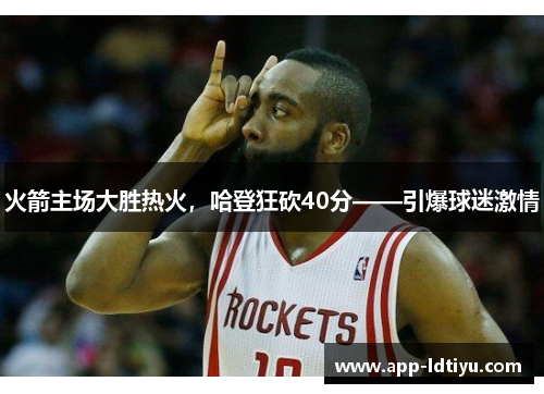 火箭主场大胜热火，哈登狂砍40分——引爆球迷激情