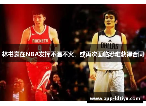 林书豪在NBA发挥不温不火，或再次面临恐难获得合同