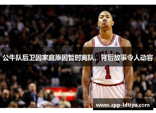 公牛队后卫因家庭原因暂时离队，背后故事令人动容