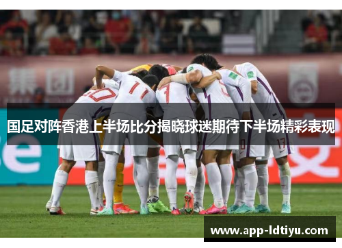 国足对阵香港上半场比分揭晓球迷期待下半场精彩表现