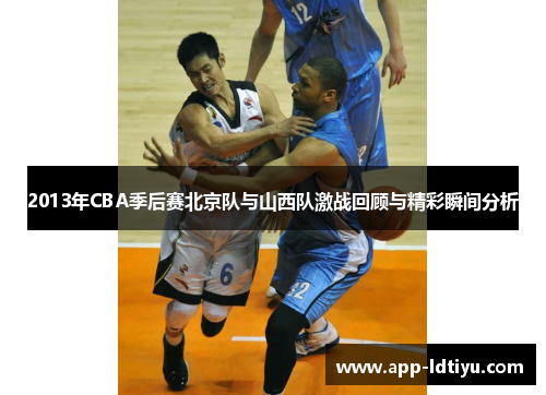 2013年CBA季后赛北京队与山西队激战回顾与精彩瞬间分析